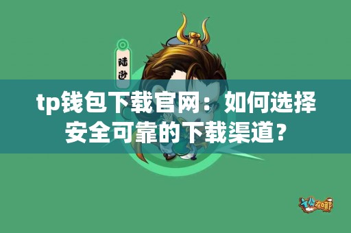 tp钱包下载官网：如何选择安全可靠的下载渠道？