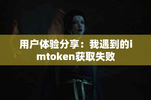 用户体验分享：我遇到的imtoken获取失败