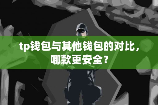 tp钱包与其他钱包的对比，哪款更安全？