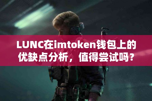 LUNC在imtoken钱包上的优缺点分析，值得尝试吗？