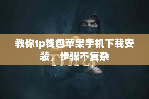 教你tp钱包苹果手机下载安装，步骤不复杂