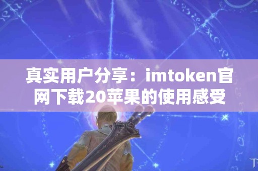 真实用户分享：imtoken官网下载20苹果的使用感受