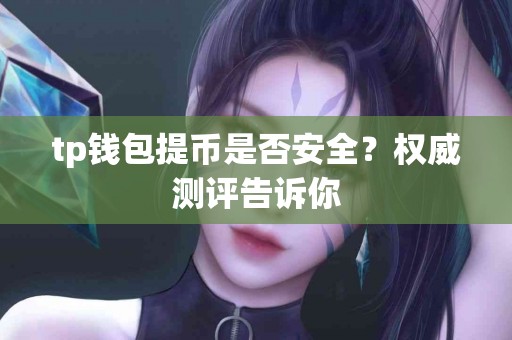 tp钱包提币是否安全？权威测评告诉你