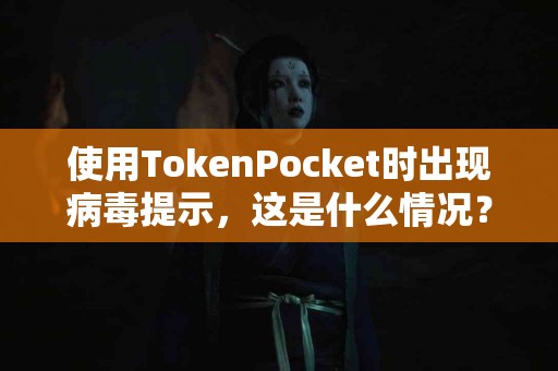 使用TokenPocket时出现病毒提示，这是什么情况？