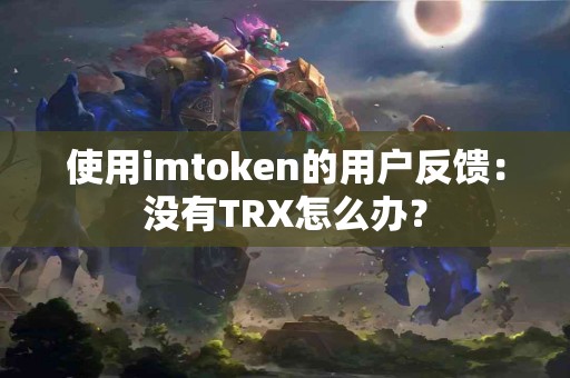 使用imtoken的用户反馈：没有TRX怎么办？