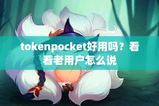 tokenpocket好用吗？看看老用户怎么说