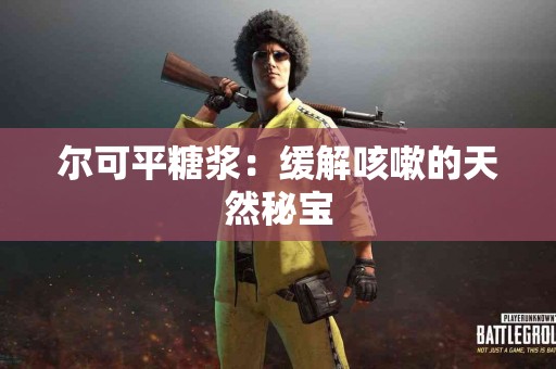 尔可平糖浆：缓解咳嗽的天然秘宝