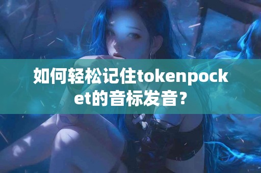 如何轻松记住tokenpocket的音标发音？