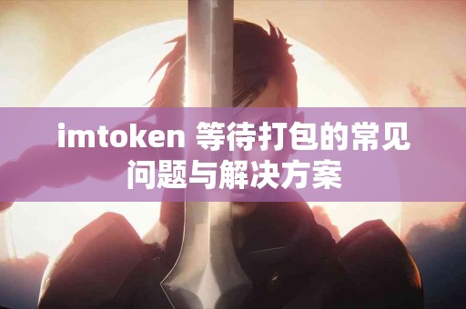 imtoken 等待打包的常见问题与解决方案