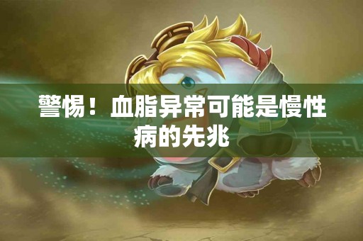 警惕！血脂异常可能是慢性病的先兆