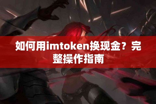 如何用imtoken换现金？完整操作指南