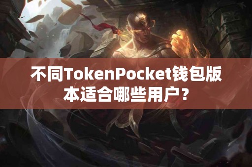 不同TokenPocket钱包版本适合哪些用户？