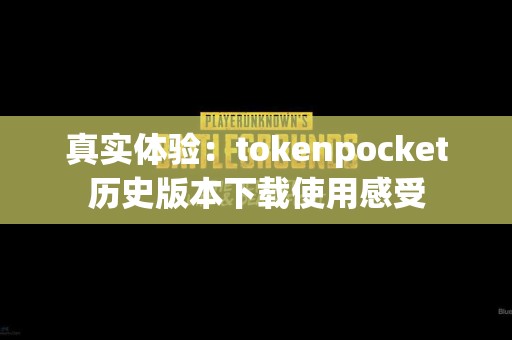 真实体验：tokenpocket历史版本下载使用感受