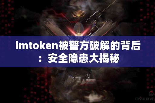 imtoken被警方破解的背后：安全隐患大揭秘