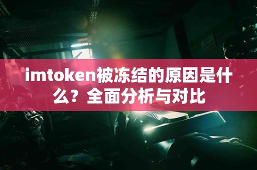 imtoken被冻结的原因是什么？全面分析与对比
