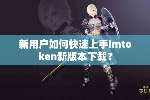 新用户如何快速上手imtoken新版本下载？