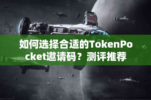 如何选择合适的TokenPocket邀请码？测评推荐