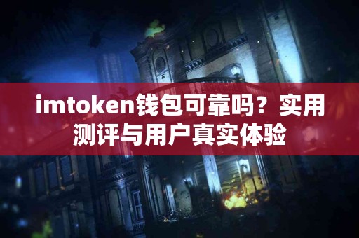 imtoken钱包可靠吗？实用测评与用户真实体验