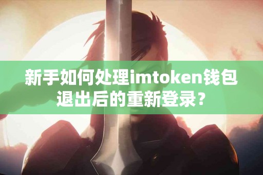 新手如何处理imtoken钱包退出后的重新登录？