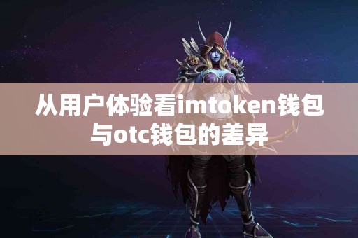 从用户体验看imtoken钱包与otc钱包的差异