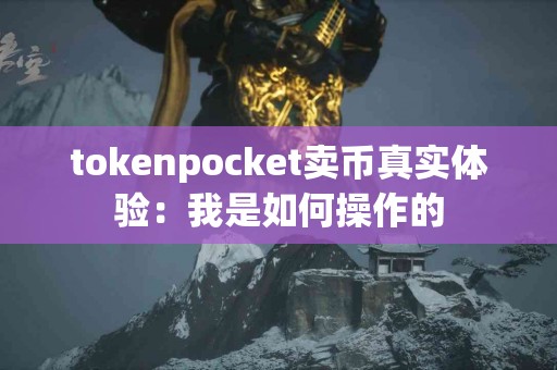 tokenpocket卖币真实体验：我是如何操作的