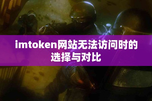 imtoken网站无法访问时的选择与对比