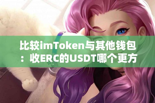 比较imToken与其他钱包：收ERC的USDT哪个更方便