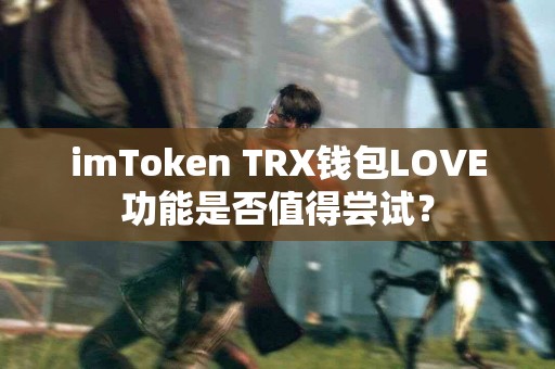 imToken TRX钱包LOVE功能是否值得尝试？