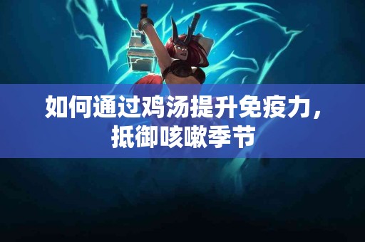 如何通过鸡汤提升免疫力，抵御咳嗽季节