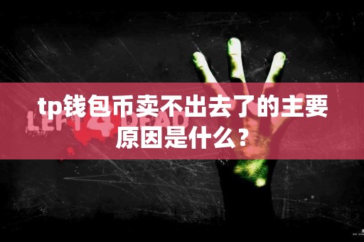 tp钱包币卖不出去了的主要原因是什么？