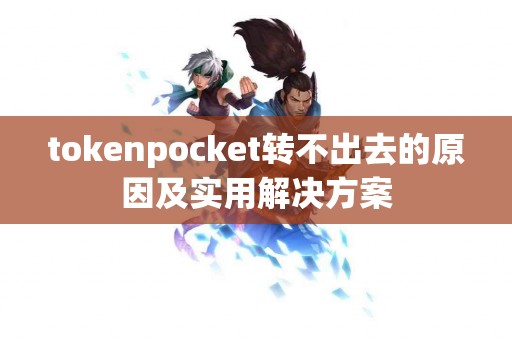 tokenpocket转不出去的原因及实用解决方案