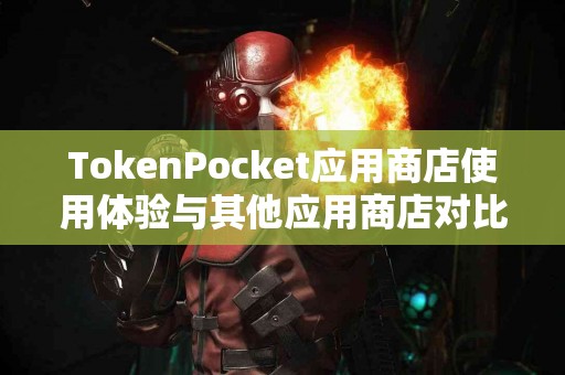 TokenPocket应用商店使用体验与其他应用商店对比