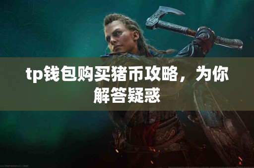 tp钱包购买猪币攻略，为你解答疑惑