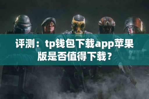 评测：tp钱包下载app苹果版是否值得下载？