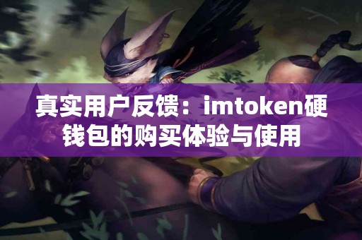 真实用户反馈：imtoken硬钱包的购买体验与使用