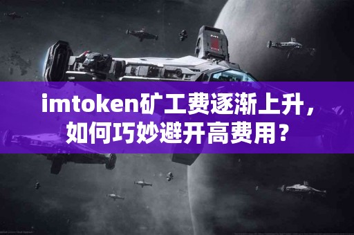 imtoken矿工费逐渐上升，如何巧妙避开高费用？