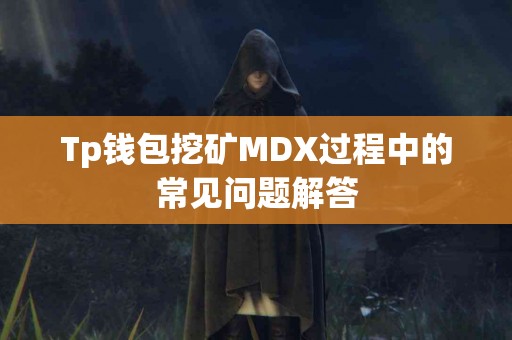 Tp钱包挖矿MDX过程中的常见问题解答
