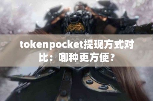 tokenpocket提现方式对比：哪种更方便？