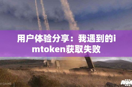 用户体验分享：我遇到的imtoken获取失败