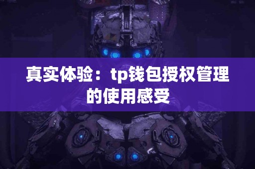 真实体验：tp钱包授权管理的使用感受