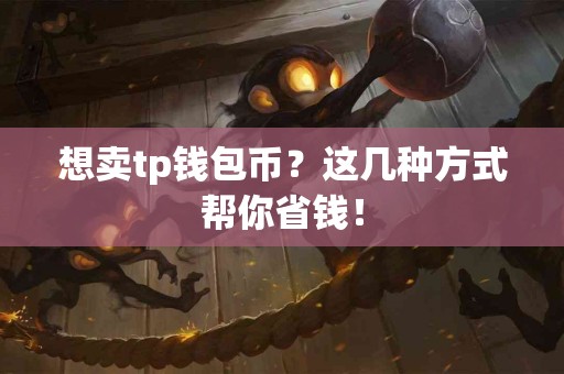 想卖tp钱包币？这几种方式帮你省钱！