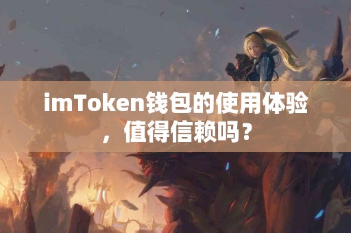imToken钱包的使用体验，值得信赖吗？