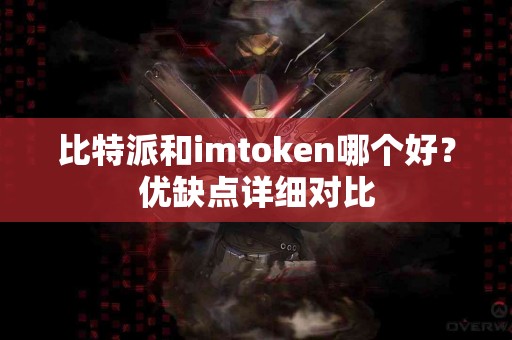 比特派和imtoken哪个好？优缺点详细对比