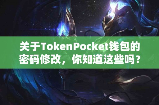 关于TokenPocket钱包的密码修改，你知道这些吗？