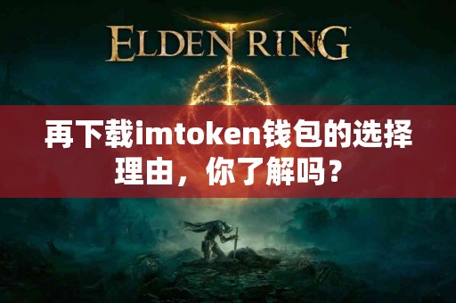 再下载imtoken钱包的选择理由，你了解吗？