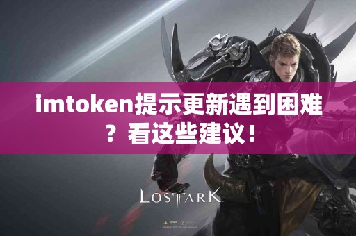 imtoken提示更新遇到困难？看这些建议！