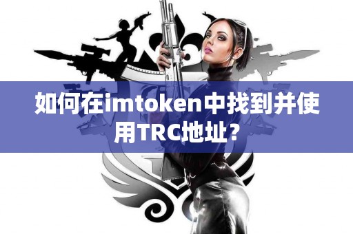 如何在imtoken中找到并使用TRC地址？