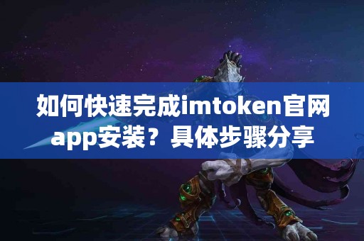 如何快速完成imtoken官网app安装？具体步骤分享