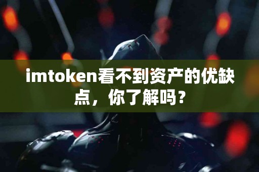 imtoken看不到资产的优缺点，你了解吗？