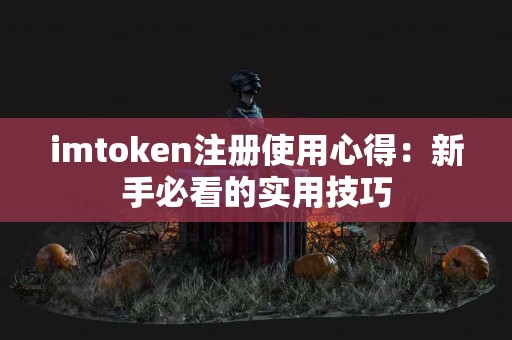 imtoken注册使用心得：新手必看的实用技巧